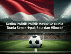 Ketika Politik Masuk ke Dunia Sepak Bola dan Hiburan